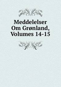 Meddelelser Om Gronland, Volumes 14-15