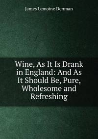 Wine, As It Is Drank in England: And As It Should Be, Pure, Wholesome and Refreshing