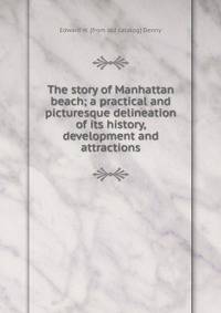 The story of Manhattan beach; a practical and picturesque delineation of its history, development and attractions