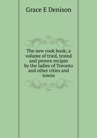 The new cook book; a volume of tried, tested and proven recipes by the ladies of Toronto and other cities and towns