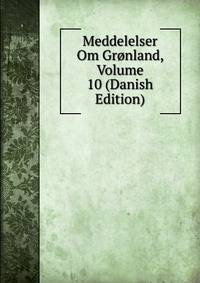 Meddelelser Om Gronland, Volume 10 (Danish Edition)