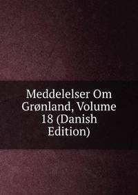 Meddelelser Om Gronland, Volume 18 (Danish Edition)