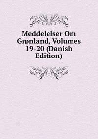 Meddelelser Om Gronland, Volumes 19-20 (Danish Edition)