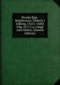 Norske Rigs-Registranter Tildeels I Uddrag, 1523 (-1660) Udg. Af C.C.a. Lange And Others. (Danish Edition)