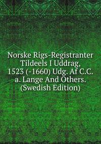 Norske Rigs-Registranter Tildeels I Uddrag, 1523 (-1660) Udg. Af C.C.a. Lange And Others. (Swedish Edition)