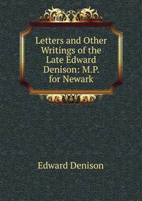 Letters and Other Writings of the Late Edward Denison: M.P. for Newark