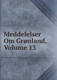 Meddelelser Om Gronland, Volume 13