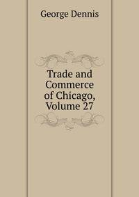 Trade and Commerce of Chicago, Volume 27