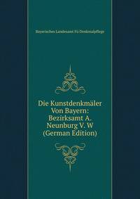 Die Kunstdenkmaler Von Bayern: Bezirksamt A. Neunburg V. W (German Edition)