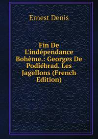 Fin De L'ind?pendance Boh?me.: Georges De Podi?brad. Les Jagellons (French Edition)