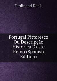 Portugal Pittoresco Ou Descrip??o Historica D'este Reino (Spanish Edition)