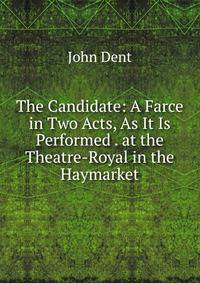 The Candidate: A Farce in Two Acts, As It Is Performed . at the Theatre-Royal in the Haymarket