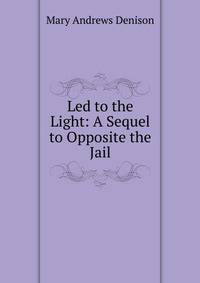 Led to the Light: A Sequel to Opposite the Jail