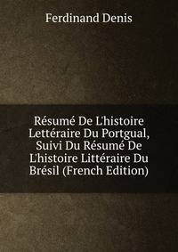 R?sum? De L'histoire Lett?raire Du Portgual, Suivi Du R?sum? De L'histoire Litt?raire Du Br?sil (French Edition)