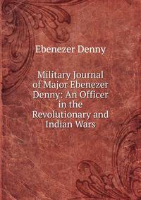 Military Journal of Major Ebenezer Denny: An Officer in the Revolutionary and Indian Wars