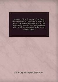 Hancock "The Superb.": The Early Life and Public Career of Winfield S. Hancock, Major-General U.S.a. the Imposing Record of a Progressive and . Free Institutions: With a Full and Graphic
