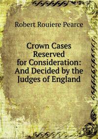 Crown Cases Reserved for Consideration: And Decided by the Judges of England