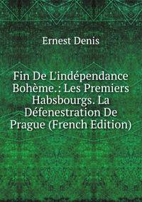 Fin De L'ind?pendance Boh?me.: Les Premiers Habsbourgs. La D?fenestration De Prague (French Edition)