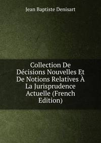 Collection De Decisions Nouvelles Et De Notions Relatives A La Jurisprudence Actuelle (French Edition)