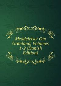 Meddelelser Om Gronland, Volumes 1-2 (Danish Edition)