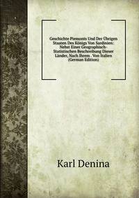 Geschichte Piemonts Und Der ?brigen Staaten Des K?nigs Von Sardinien: Nebst Einer Geographisch-Statistischen Beschreibung Dieser L?nder, Nach Ihrem . Von Italien (German Edition)