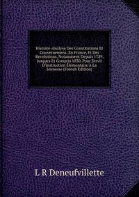 Histoire-Analyse Des Constitutions Et Gouvernemens, En France, Et Des Revolutions, Notamment Depuis 1789, Jusques Et Compris 1830, Pour Servir D'instruction ?l?mentaire ? La Jeunesse (French Edition)