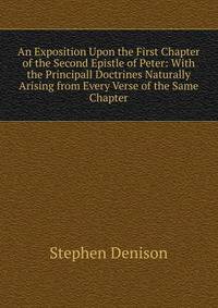 An Exposition Upon the First Chapter of the Second Epistle of Peter: With the Principall Doctrines Naturally Arising from Every Verse of the Same Chapter