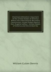 Chamizal Arbitration: Argument of the United States of America Before the International Boundary Commission, United States-Mexico, Hon. Eugene Lafleur . United States of America and the United Sta