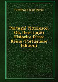 Portugal Pittoresco, Ou, Descrip??o Historica D'este Reino (Portuguese Edition)