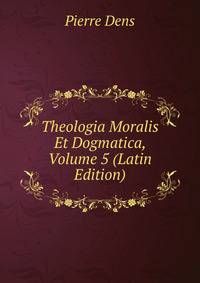Theologia Moralis Et Dogmatica, Volume 5 (Latin Edition)