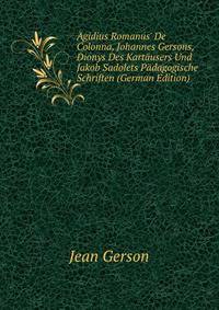 ?gidius Romanus' De Colonna, Johannes Gersons, Dionys Des Kart?users Und Jakob Sadolets P?dagogische Schriften (German Edition)