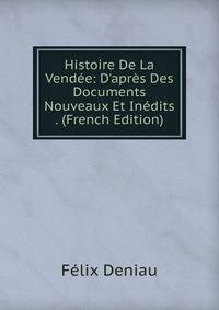 Histoire De La Vend?e: D'apr?s Des Documents Nouveaux Et In?dits . (French Edition)