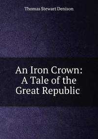 An Iron Crown: A Tale of the Great Republic .