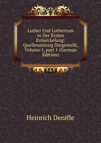 Luther Und Luthertum in Der Ersten Entwickelung: Quellenm?ssig Dargestellt, Volume 1, part 1 (German Edition)