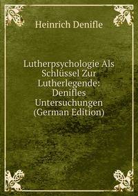 Lutherpsychologie Als Schlussel Zur Lutherlegende: Denifles Untersuchungen (German Edition)