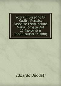 Sopra Il Disegno Di Codice Penale: Discorso Pronunciato Nella Tornata Del 13 Novembre 1888 (Italian Edition)