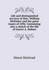 Life and distinguished services of Hon. William McKinley and the great issues of 1896. Containing also a sketch of the life of Garret A. Hobart