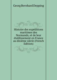 Histoire des expeditions maritimes des Normands, et de leur etablissement en France au dixieme siecle (French Edition)