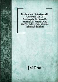 Recherches Historiques Et Critiques Sur La Compagnie De Jesus En France Du Temps Du P. Coton, 1564-1626, Volume 3 (French Edition)