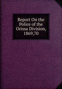 Report On the Police of the Orissa Division, 1869,70