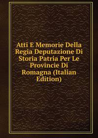 Atti E Memorie Della Regia Deputazione Di Storia Patria Per Le Provincie Di Romagna (Italian Edition)