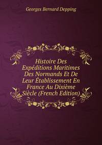 Histoire Des Expeditions Maritimes Des Normands Et De Leur Etablissement En France Au Dixieme Siecle (French Edition)