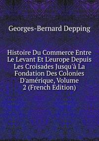 Histoire Du Commerce Entre Le Levant Et L'europe Depuis Les Croisades Jusqu'? La Fondation Des Colonies D'am?rique, Volume 2 (French Edition)