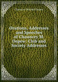 Orations, Addresses and Speeches of Chauncey M. Depew: Club and Society Addresses