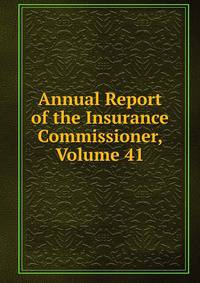 Annual Report of the Insurance Commissioner, Volume 41