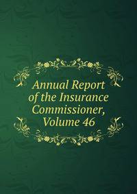Annual Report of the Insurance Commissioner, Volume 46