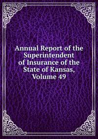 Annual Report of the Superintendent of Insurance of the State of Kansas, Volume 49