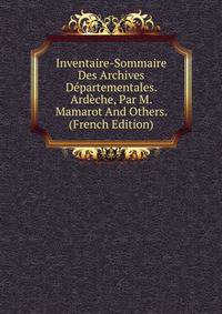 Inventaire-Sommaire Des Archives Departementales. Ardeche, Par M. Mamarot And Others. (French Edition)