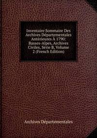 Inventaire Sommaire Des Archives Departementales Anterieures A 1790: Basses-Alpes, Archives Civiles, Serie B, Volume 2 (French Edition)