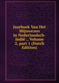 Jaarboek Van Het Mijnwezen in Nederlandsch-Indi? ., Volume 2, part 1 (Dutch Edition)
